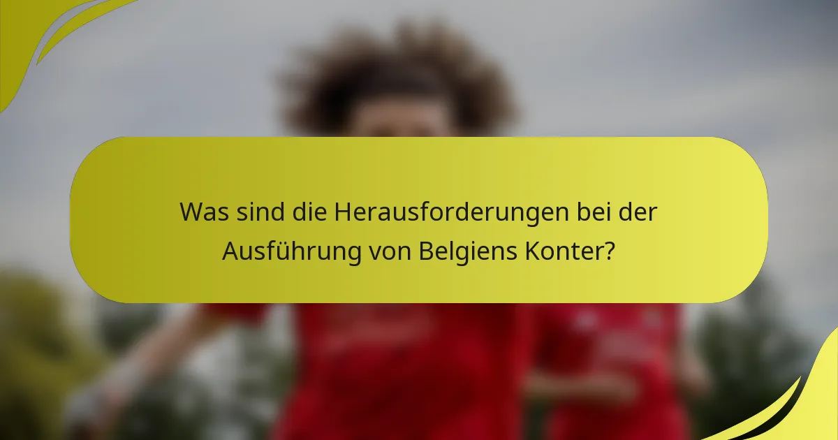 Was sind die Herausforderungen bei der Ausführung von Belgiens Konter?