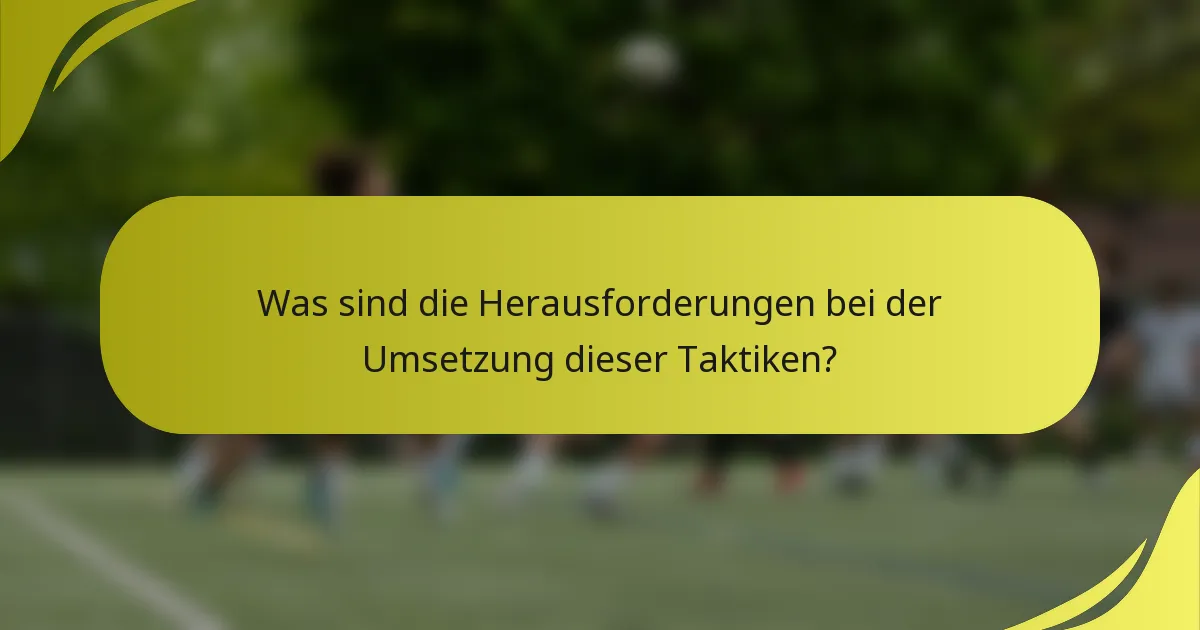 Was sind die Herausforderungen bei der Umsetzung dieser Taktiken?
