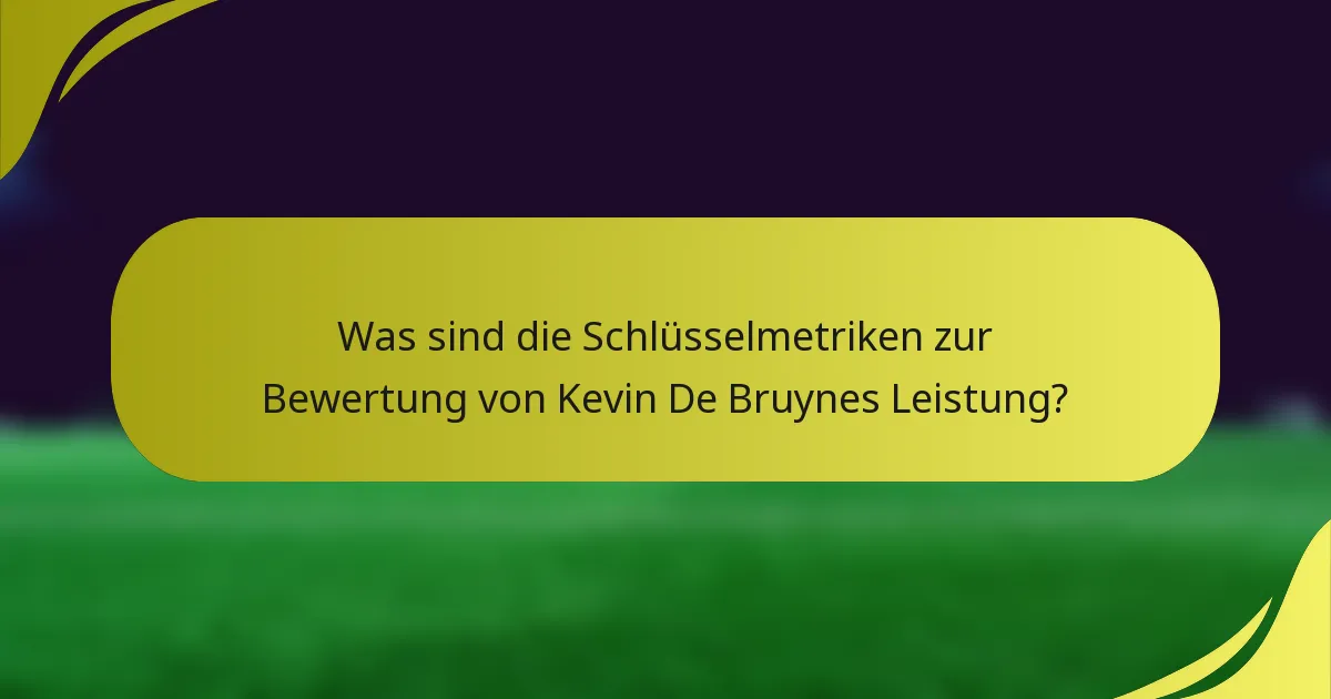 Was sind die Schlüsselmetriken zur Bewertung von Kevin De Bruynes Leistung?