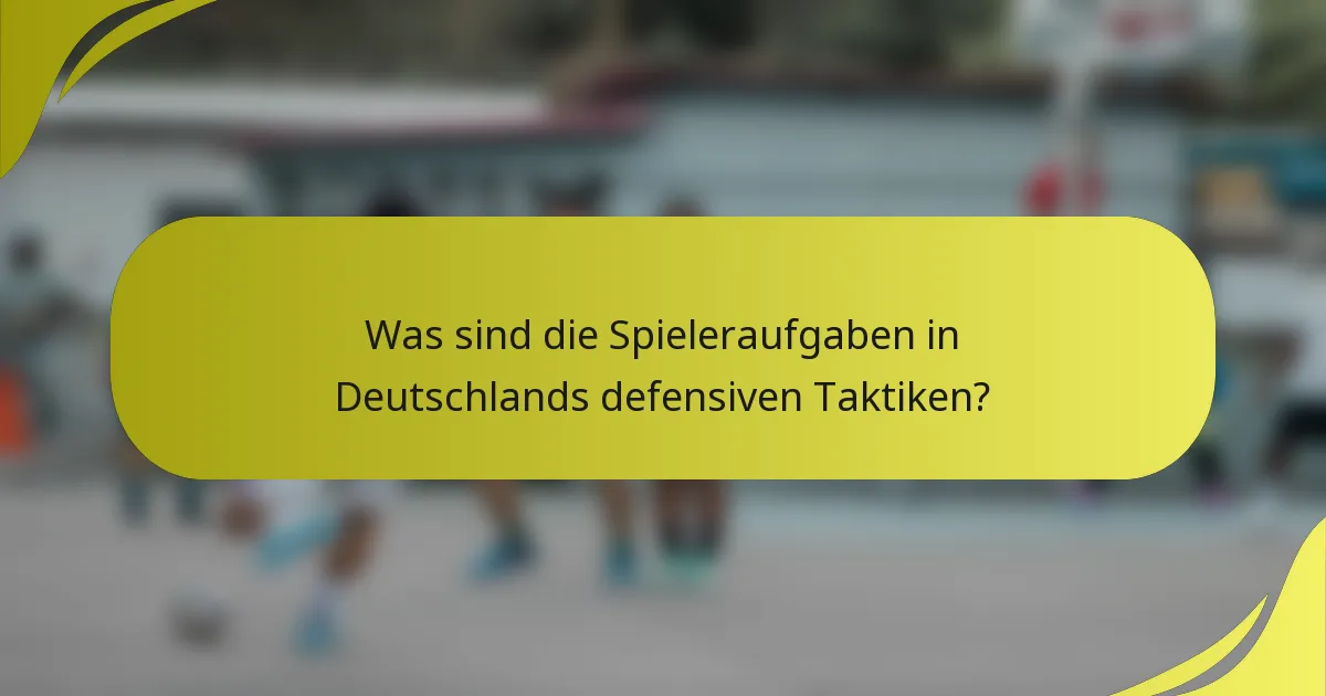 Was sind die Spieleraufgaben in Deutschlands defensiven Taktiken?