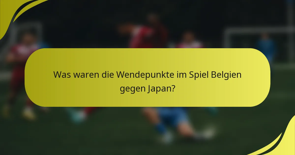 Was waren die Wendepunkte im Spiel Belgien gegen Japan?
