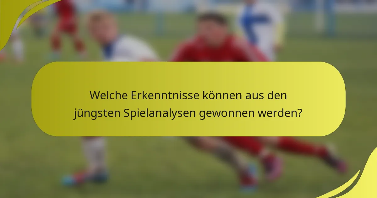 Welche Erkenntnisse können aus den jüngsten Spielanalysen gewonnen werden?