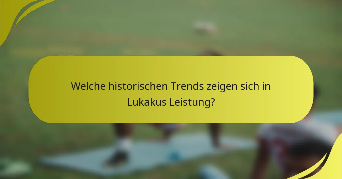 Welche historischen Trends zeigen sich in Lukakus Leistung?