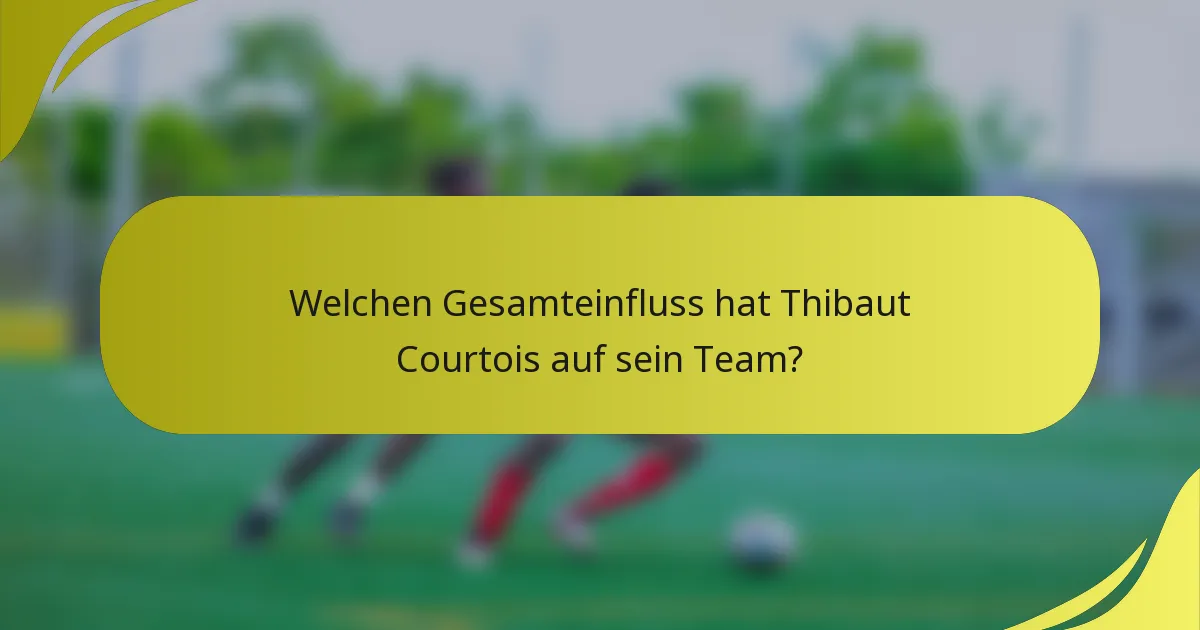 Welchen Gesamteinfluss hat Thibaut Courtois auf sein Team?