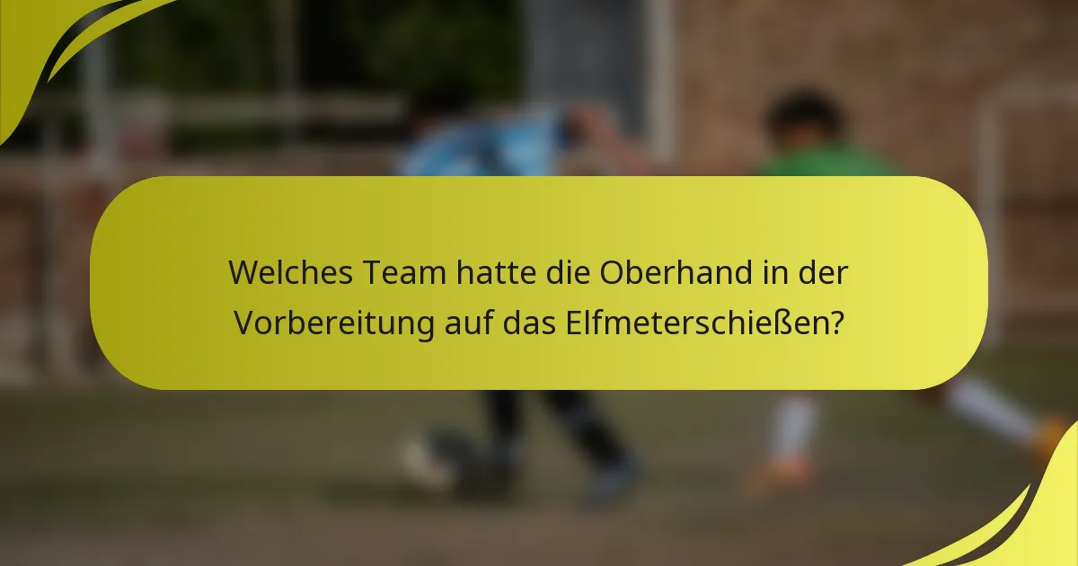 Welches Team hatte die Oberhand in der Vorbereitung auf das Elfmeterschießen?