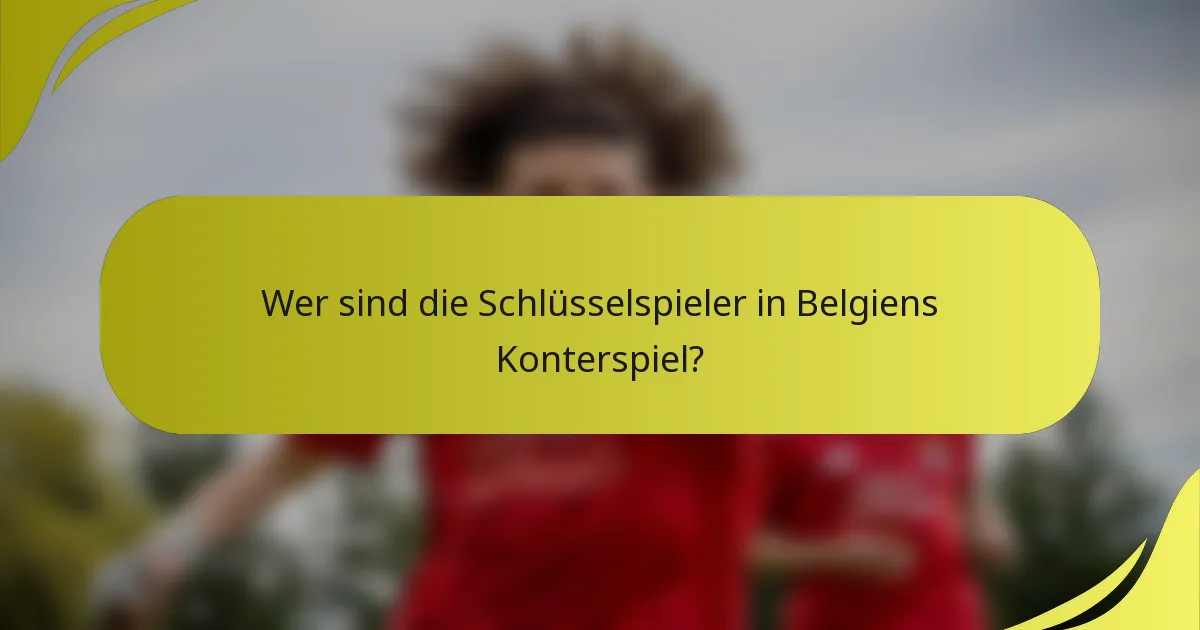 Wer sind die Schlüsselspieler in Belgiens Konterspiel?