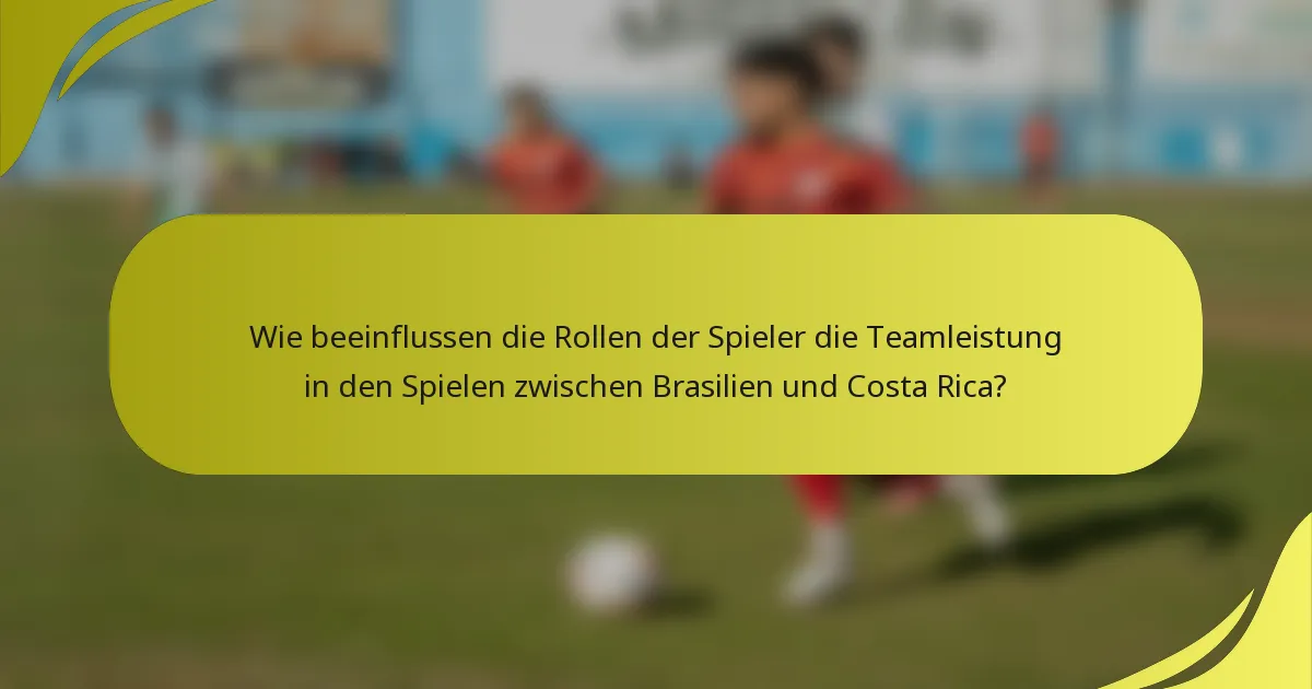 Wie beeinflussen die Rollen der Spieler die Teamleistung in den Spielen zwischen Brasilien und Costa Rica?