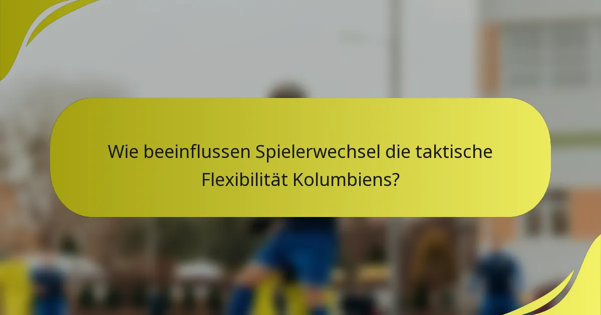 Wie beeinflussen Spielerwechsel die taktische Flexibilität Kolumbiens?