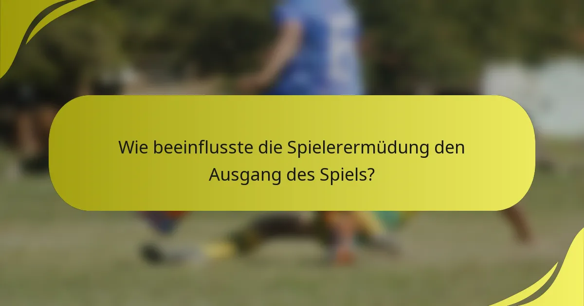Wie beeinflusste die Spielerermüdung den Ausgang des Spiels?