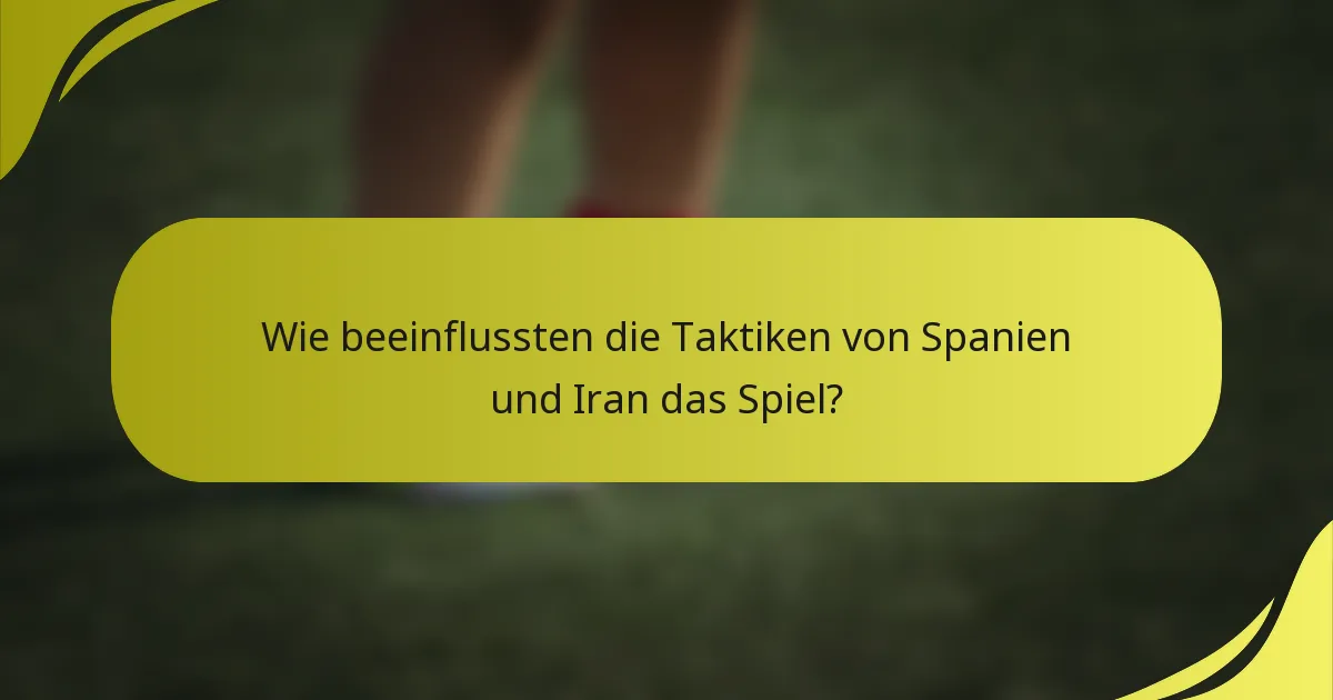 Wie beeinflussten die Taktiken von Spanien und Iran das Spiel?