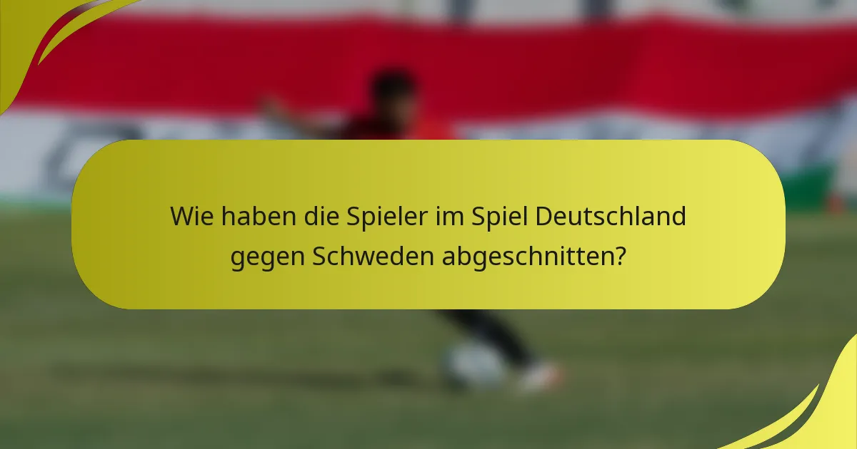 Wie haben die Spieler im Spiel Deutschland gegen Schweden abgeschnitten?