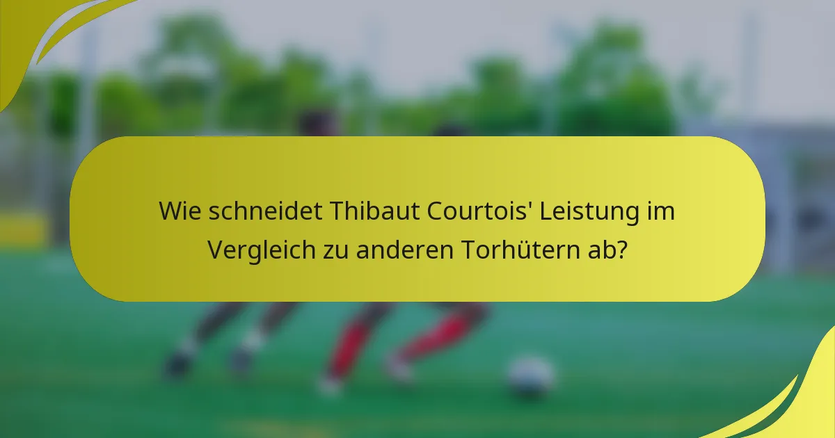Wie schneidet Thibaut Courtois' Leistung im Vergleich zu anderen Torhütern ab?