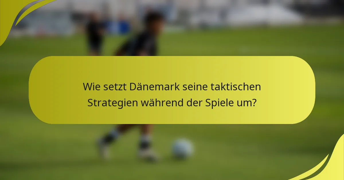 Wie setzt Dänemark seine taktischen Strategien während der Spiele um?