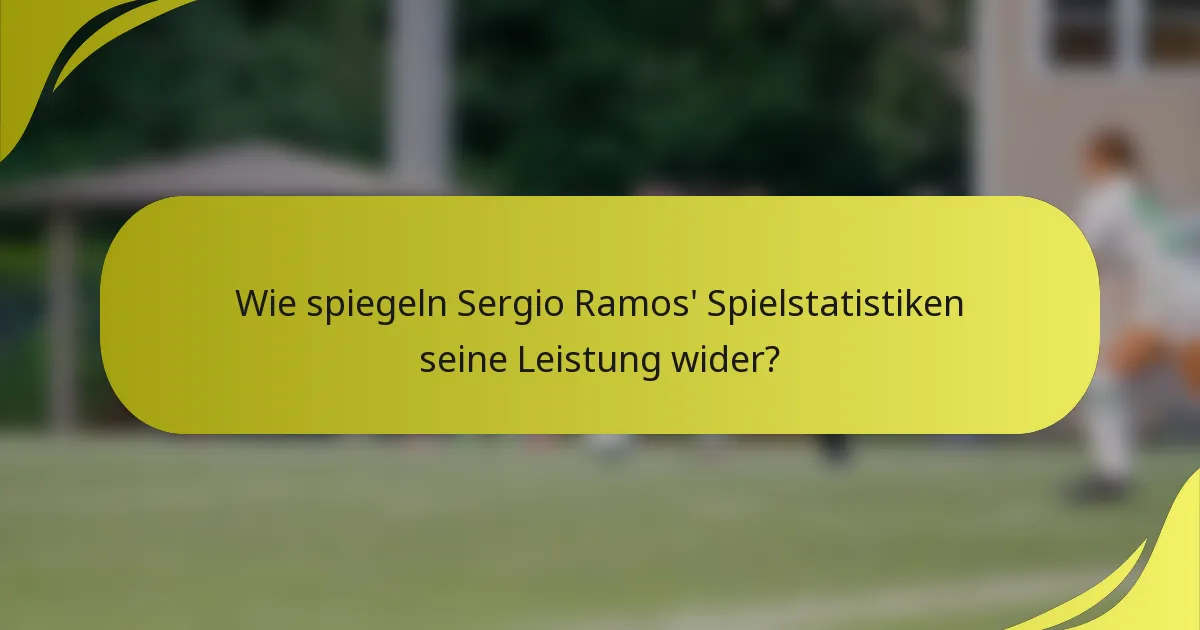 Wie spiegeln Sergio Ramos' Spielstatistiken seine Leistung wider?