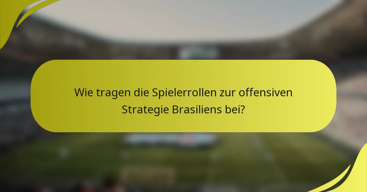 Wie tragen die Spielerrollen zur offensiven Strategie Brasiliens bei?