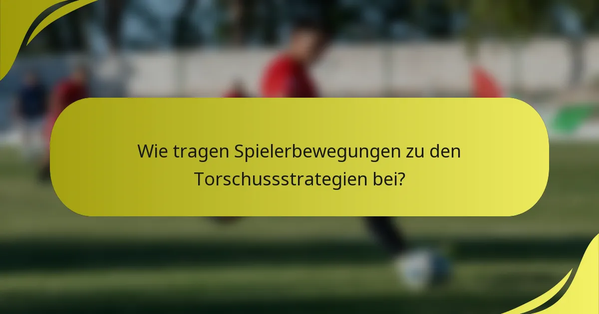 Wie tragen Spielerbewegungen zu den Torschussstrategien bei?