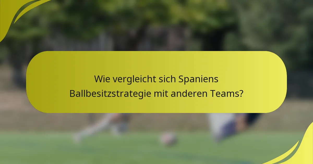 Wie vergleicht sich Spaniens Ballbesitzstrategie mit anderen Teams?